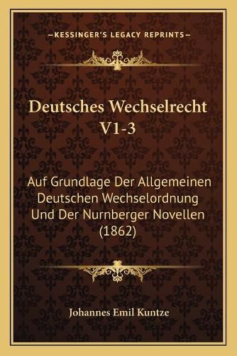 Cover image for Deutsches Wechselrecht V1-3: Auf Grundlage Der Allgemeinen Deutschen Wechselordnung Und Der Nurnberger Novellen (1862)