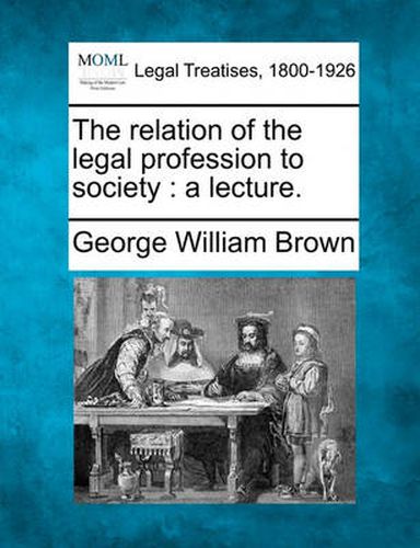 The Relation of the Legal Profession to Society: A Lecture.