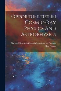 Cover image for Opportunities In Cosmic-ray Physics And Astrophysics