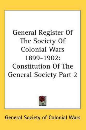 Cover image for General Register of the Society of Colonial Wars 1899-1902: Constitution of the General Society Part 2