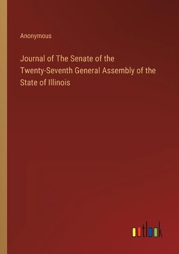 Cover image for Journal of The Senate of the Twenty-Seventh General Assembly of the State of Illinois