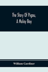 Cover image for The Story Of Pigou, A Malay Boy; Containing All The Incidents And Anecdotes Of His Real Life