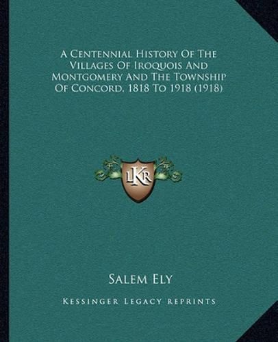 Cover image for A Centennial History of the Villages of Iroquois and Montgomery and the Township of Concord, 1818 to 1918 (1918)