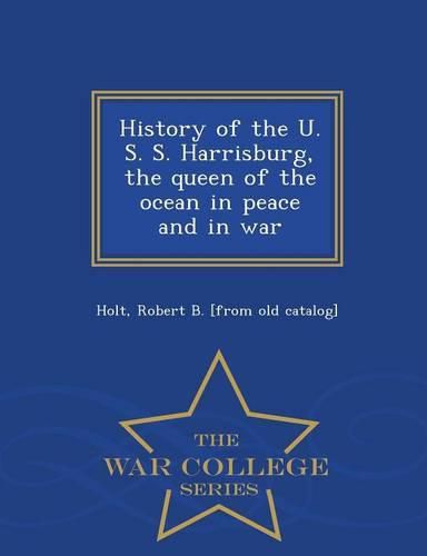 Cover image for History of the U. S. S. Harrisburg, the Queen of the Ocean in Peace and in War - War College Series