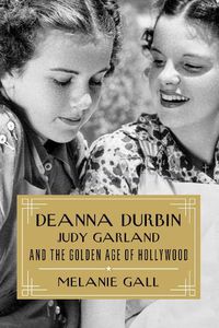 Cover image for Deanna Durbin, Judy Garland, and the Golden Age of Hollywood