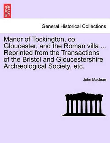 Cover image for Manor of Tockington, Co. Gloucester, and the Roman Villa ... Reprinted from the Transactions of the Bristol and Gloucestershire Archaeological Society, Etc.