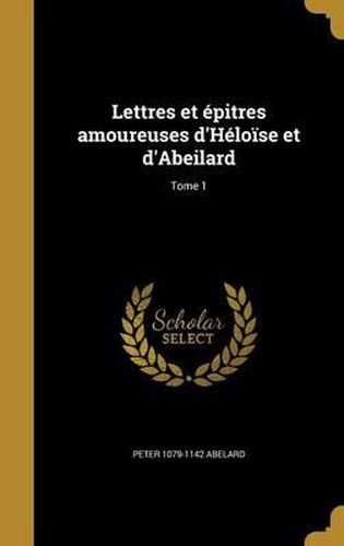 Cover image for Lettres Et Epitres Amoureuses D'Heloise Et D'Abeilard; Tome 1