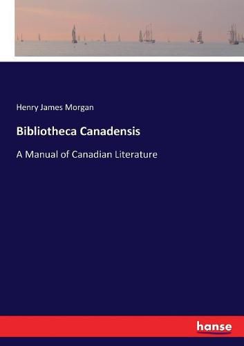 Bibliotheca Canadensis: A Manual of Canadian Literature