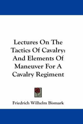 Cover image for Lectures on the Tactics of Cavalry: And Elements of Maneuver for a Cavalry Regiment