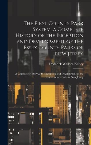 Cover image for The First County Park System. a Complete History of the Inception and Development of the Essex County Parks of New Jersey