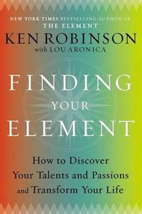 Cover image for Finding Your Element: How to Discover Your Talents and Passions and Transform Your Life