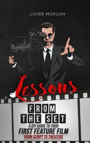 Cover image for Lessons from the Set: A DIY Filmmaking Guide to Your First Feature Film, from Script to Theaters