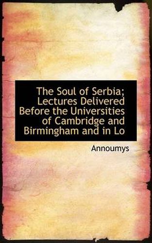 Cover image for The Soul of Serbia; Lectures Delivered Before the Universities of Cambridge and Birmingham and in Lo