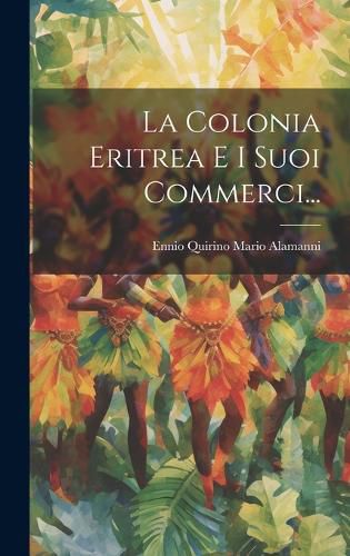 Cover image for La Colonia Eritrea E I Suoi Commerci...
