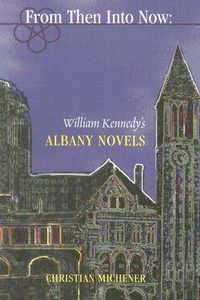 Cover image for From Then into Now: William Kennedy's Albany Cycle