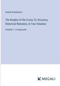 Cover image for The Knights of the Cross; Or, Krzyzacy, Historical Romance, In Two Volumes