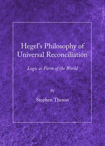 Hegel's Philosophy of Universal Reconciliation: Logic as Form of the World