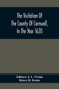 Cover image for The Visitation Of The County Of Cornwall, In The Year 1620