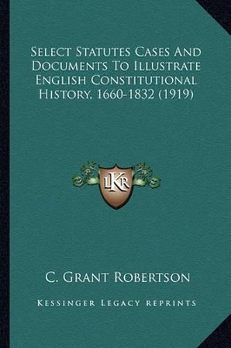 Cover image for Select Statutes Cases and Documents to Illustrate English Constitutional History, 1660-1832 (1919)