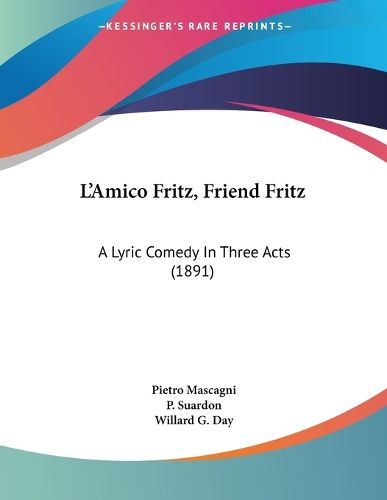 Cover image for L'Amico Fritz, Friend Fritz: A Lyric Comedy in Three Acts (1891)
