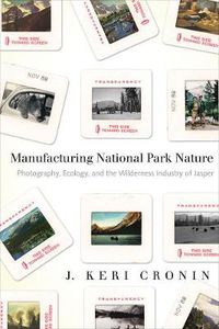 Cover image for Manufacturing National Park Nature: Photography, Ecology, and the Wilderness Industry of Jasper