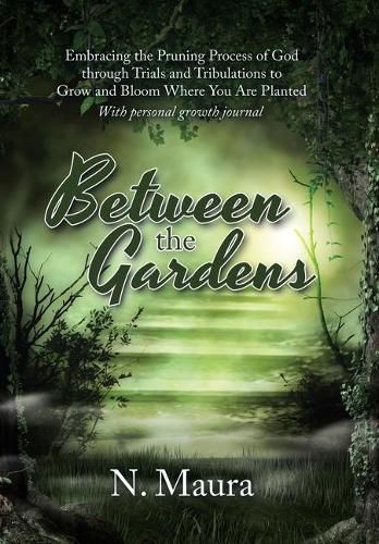 Cover image for Between the Gardens: Embracing the Pruning Process of God Through Trials and Tribulations to Grow and Bloom Where You Are Planted