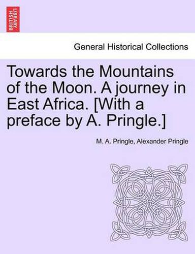 Cover image for Towards the Mountains of the Moon. a Journey in East Africa. [With a Preface by A. Pringle.]