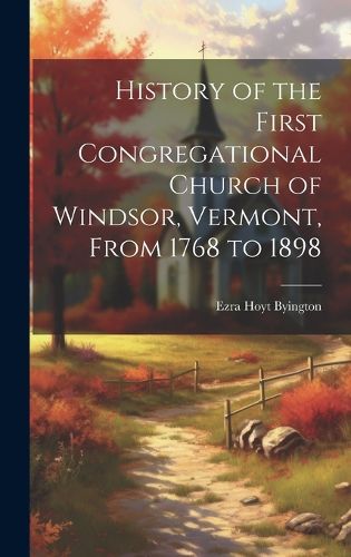 Cover image for History of the First Congregational Church of Windsor, Vermont, From 1768 to 1898