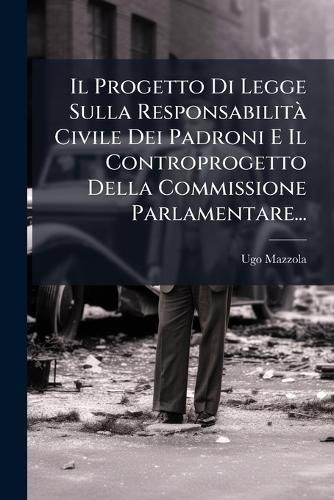 Cover image for Il Progetto Di Legge Sulla Responsabilita Civile Dei Padroni E Il Controprogetto Della Commissione Parlamentare...