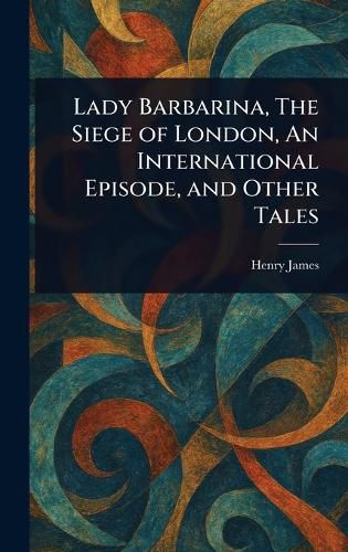 Cover image for Lady Barbarina, The Siege of London, An International Episode, and Other Tales