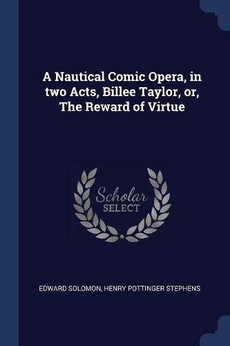 Cover image for A Nautical Comic Opera, in Two Acts, Billee Taylor, Or, the Reward of Virtue