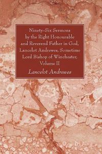 Cover image for Ninety-Six Sermons by the Right Honourable and Reverend Father in God, Lancelot Andrewes, Sometime Lord Bishop of Winchester, Volume II