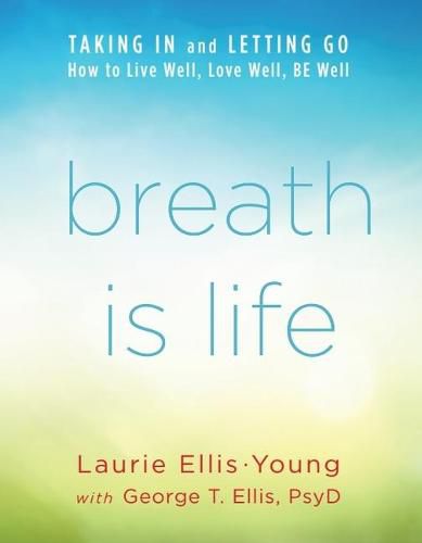 Breath Is Life: Taking in and Letting Go, How to Live Well, Love Well, Be Well