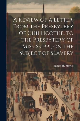 Cover image for A Review of a Letter, From the Presbytery of Chillicothe, to the Presbytery of Mississippi, on the Subject of Slavery