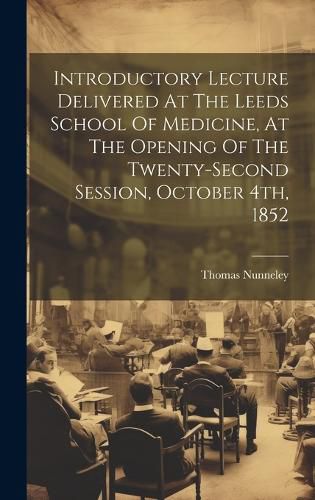 Cover image for Introductory Lecture Delivered At The Leeds School Of Medicine, At The Opening Of The Twenty-second Session, October 4th, 1852