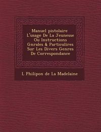 Cover image for Manuel Pistolaire L'Usage de La Jeunesse Ou Instructions G N Rales & Particuli Res Sur Les Divers Genres de Correspondance