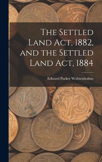 Cover image for The Settled Land Act, 1882, and the Settled Land Act, 1884