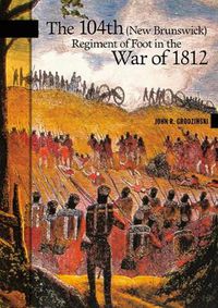 Cover image for The 104th (New Brunswick) Regiment of Foot in the War of 1812