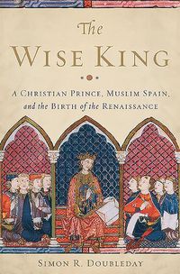Cover image for The Wise King: A Christian Prince, Muslim Spain, and the Birth of the Renaissance