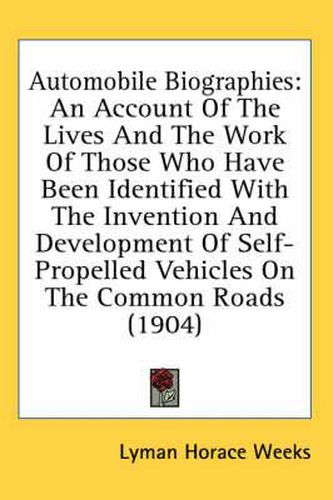 Automobile Biographies: An Account of the Lives and the Work of Those Who Have Been Identified with the Invention and Development of Self-Propelled Vehicles on the Common Roads (1904)