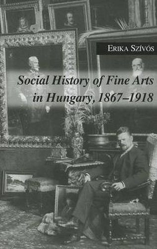 Cover image for Social History of Fine Arts in Hungary, 1867-1918