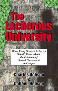 Cover image for The Lecherous University: What Every Student and Parent Should Know About the Sexual Harassment Epidemic on Campus