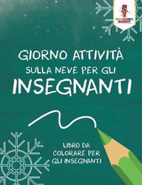 Cover image for Giorno Attivita Sulla Neve Per Gli Insegnanti: Libro Da Colorare Per Gli Insegnanti