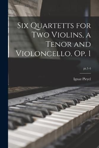 Cover image for Six Quartetts for Two Violins, a Tenor and Violoncello. Op. 1; pt.1-4