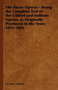 Cover image for The Savoy Operas - Being the Complete Text of the Gilbert and Sullivan Operas as Originally Produced in the Years 1875-1896