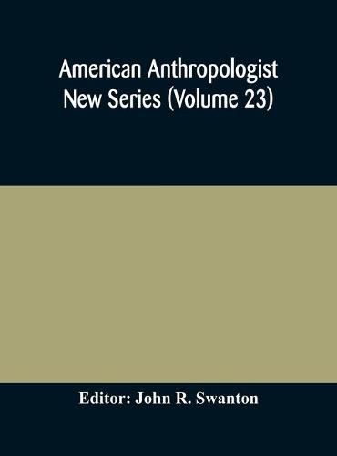 American anthropologist New Series (Volume 23) Organ of The American Anthropological Association The Anthropological Society of Washington, and The American Ethnological Society of New York