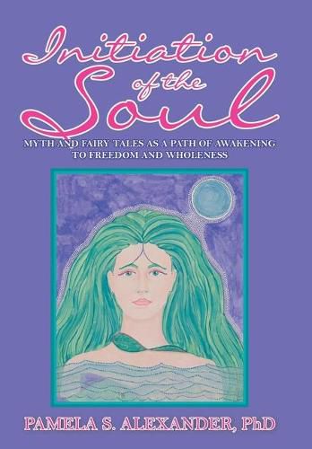 Cover image for Initiation of the Soul: Myth and Fairy Tales as a Path of Awakening to Freedom and Wholeness