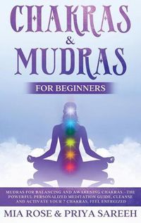 Cover image for Chakras & Mudras for Beginners: The Powerful Personalized Meditation Guide, Cleanse and Activate Your 7 Chakras, Feel Energized