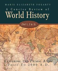 Cover image for A Concise Review of World History (Vol 1, 2 & 3): Covering the Primal Atom Phase To 2000 A.D.