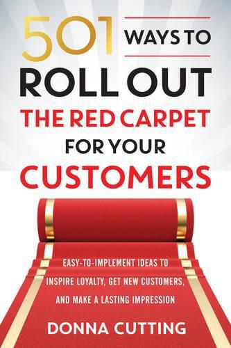 501 Ways to Roll out the Red Carpet for Your Customers: Easy-To-Implement Ideas to Inspire Loyalty, Get New Customers, and Make a Lasting Impression